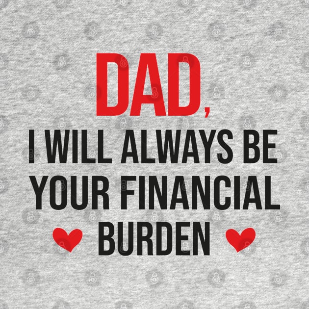 Dad I Will Always Be Your Financial burden by DragonTees